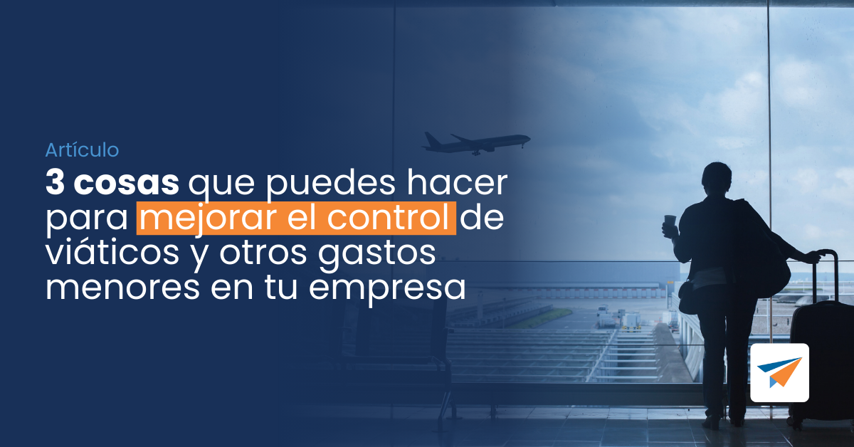 En este momento estás viendo 3 cosas que puedes hacer para mejorar el control de viáticos y otros gastos menores en tu empresa